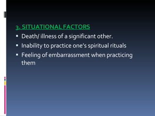 3. SITUATIONAL FACTORS Death/ illness of a significant other. Inability to practice one’s spiritual rituals Feeling of embarrassment when practicing them 