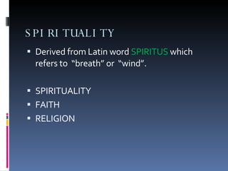 SPIRITUALITY Derived from Latin word  SPIRITUS   which refers to  “breath” or  “wind”. SPIRITUALITY  FAITH RELIGION 