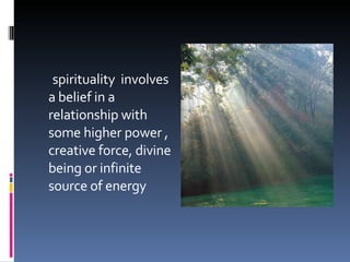 spirituality  involves a belief in a relationship with some higher power , creative force, divine being or infinite source of energy 