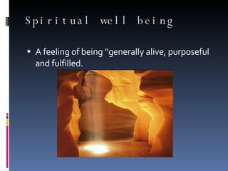 Spiritual well being A feeling of being “generally alive, purposeful and fulfilled. 
