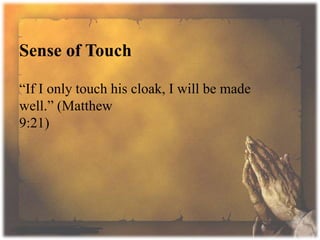 Sense of Touch
“If I only touch his cloak, I will be made
well.” (Matthew
9:21)
 