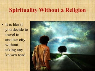Spirituality Without a Religion
• It is like if
you decide to
travel to
another city
without
taking any
known road.
 