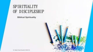Biblical Spirituality
SPIRITUALITY
OF DISCIPLESHIP
W. Daniel Vimal Churchill, 39318110
 