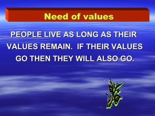 PEOPLE LIVE AS LONG AS THEIRPEOPLE LIVE AS LONG AS THEIR
VALUES REMAIN. IF THEIR VALUESVALUES REMAIN. IF THEIR VALUES
GO THEN THEY WILL ALSO GO.GO THEN THEY WILL ALSO GO.
Need of values
 