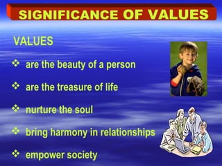 VALUES
 are the beauty of a person
 are the treasure of life
 nurture the soul
 bring harmony in relationships
 empower society
SIGNIFICANCE OF VALUES
 