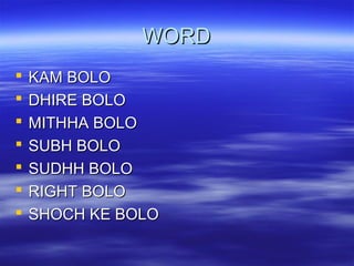 WORDWORD
 KAM BOLOKAM BOLO
 DHIRE BOLODHIRE BOLO
 MITHHA BOLOMITHHA BOLO
 SUBH BOLOSUBH BOLO
 SUDHH BOLOSUDHH BOLO
 RIGHT BOLORIGHT BOLO
 SHOCH KE BOLOSHOCH KE BOLO
 