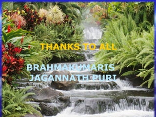 THANKS TO ALL
BRAHMAKUMARIS
JAGANNATH PURI
 