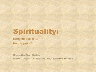 Spirituality:
Everyone has one.
How is yours?
Created by Shari Guilfoile
Based on ideas from The Holy Longing by Ron Rolheiser
 