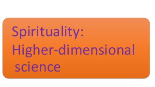 Spirituality:
Higher-dimensional
science
 