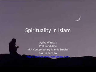 Spirituality in Islam
Aysha Wazwaz
PhD Candidate
M.A Contemporary Islamic Studies
B.A Islamic Law
http://ayshawazwaz.wordpress.com

 