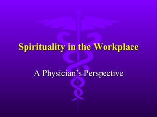 Spirituality in the Workplace A Physician’s Perspective 