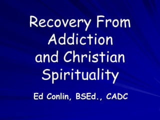 Recovery From
Addiction
and Christian
Spirituality
Ed Conlin, BSEd., CADC

 