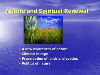 Nature and Spiritual Renewal
A new awareness of nature
Climate change
Preservation of lands and species
Politics of nature
 