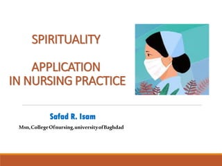 SPIRITUALITY
APPLICATION
IN NURSING PRACTICE
Safad R. Isam
Msn,CollegeOfnursing,universityofBaghdad
 