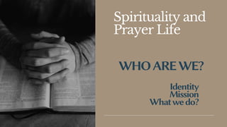 Spirituality and
Prayer Life
WHOAREWE?
Identity
Mission
Whatwedo?
 