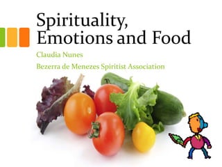Spirituality, 
Emotions and Food 
Claudia Nunes 
Bezerra de Menezes Spiritist Association 
 