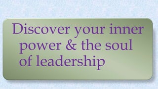 Discover your inner
power & the soul
of leadership
 