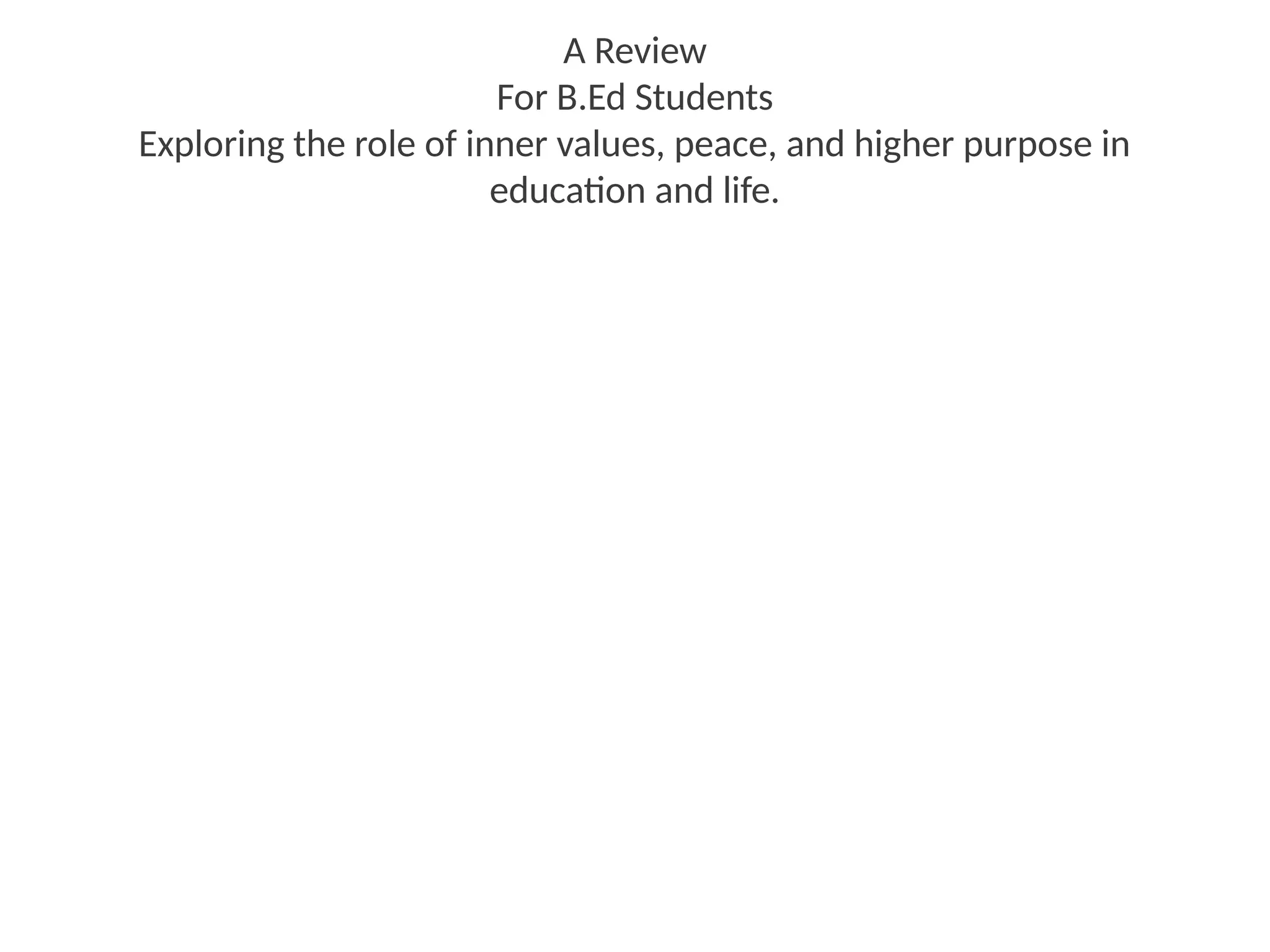 A Review
For B.Ed Students
Exploring the role of inner values, peace, and higher purpose in
education and life.
 