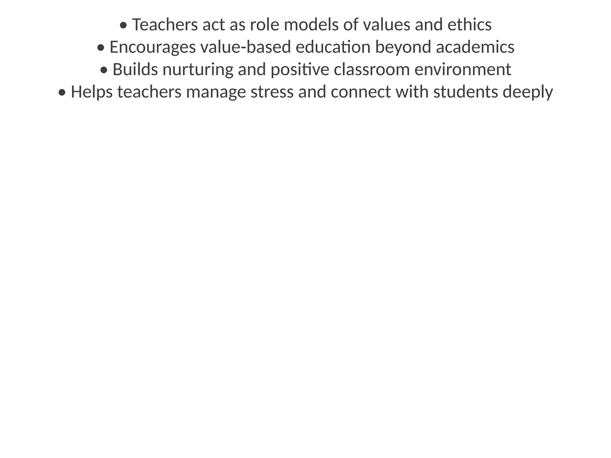 • Teachers act as role models of values and ethics
• Encourages value-based education beyond academics
• Builds nurturing and positive classroom environment
• Helps teachers manage stress and connect with students deeply
 