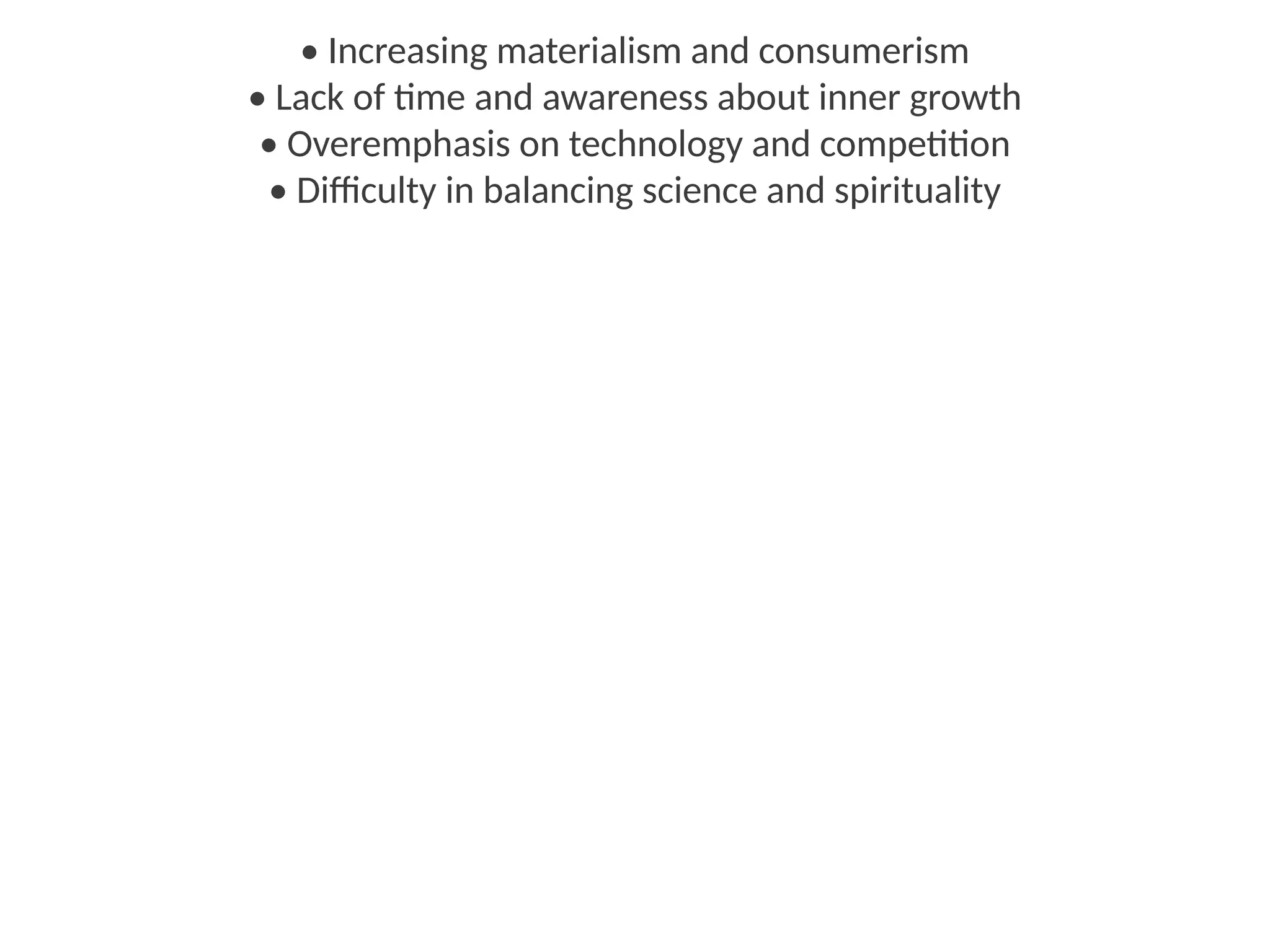 • Increasing materialism and consumerism
• Lack of time and awareness about inner growth
• Overemphasis on technology and competition
• Difficulty in balancing science and spirituality
 