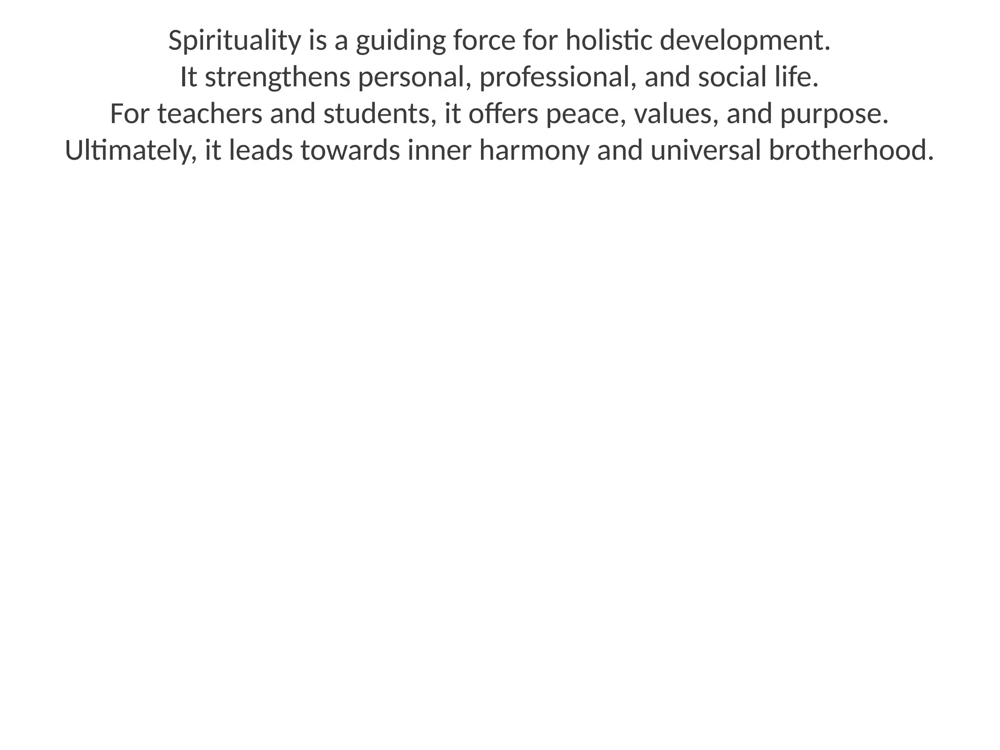 Spirituality is a guiding force for holistic development.
It strengthens personal, professional, and social life.
For teachers and students, it offers peace, values, and purpose.
Ultimately, it leads towards inner harmony and universal brotherhood.
 