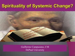 Spirituality of Systemic Change?

t…
e
iden nnot b
c
c
an a ery ca
ot
is n to mis
y
iser ution
r…
M ol
ithe
s
e
the dental
i
acc

Guillermo Campuzano, CM
DePaul University

 
