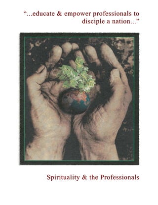 “...educate & empower professionals to
                  disciple a nation...”




       Spirituality & the Professionals
 