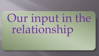 Our input in the
relationship
 