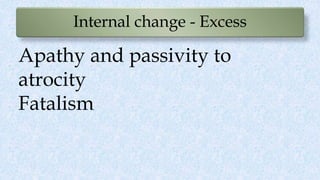 Internal change - Excess
Apathy and passivity to
atrocity
Fatalism
 