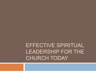 EFFECTIVE SPIRITUAL
LEADERSHIP FOR THE
CHURCH TODAY
 