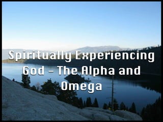 Spiritually Experiencing
  God - The Alpha and
         Omega
 