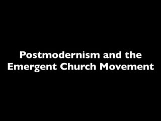 Postmodernism and the
Emergent Church Movement
 