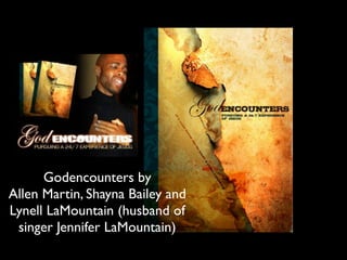 Godencounters by
Allen Martin, Shayna Bailey and
Lynell LaMountain (husband of
 singer Jennifer LaMountain)
 