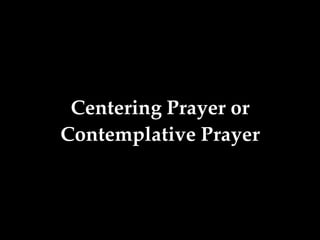 Centering Prayer or
Contemplative Prayer
 