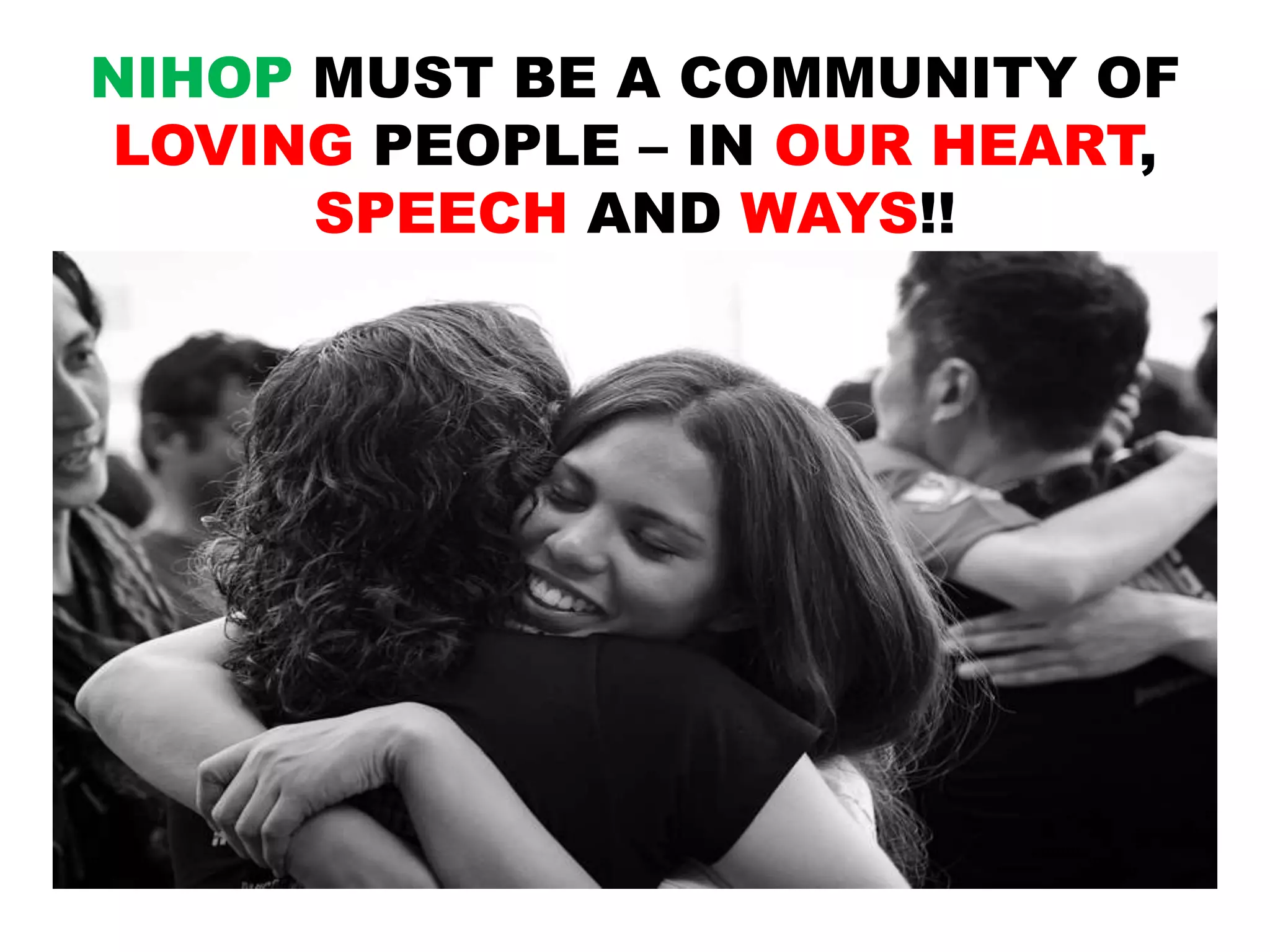 NIHOP MUST BE A COMMUNITY OF
LOVING PEOPLE – IN OUR HEART,
SPEECH AND WAYS!!
 