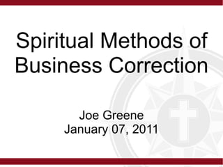 Spiritual Methods of
Business Correction

       Joe Greene
     January 07, 2011
 
