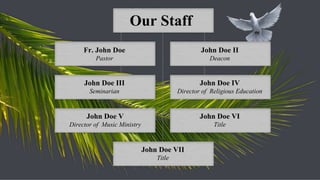 John Doe V Director of  Music Ministry John Doe VI Title Our Staff Fr. John Doe Pastor John Doe II Deacon John Doe III Seminarian John Doe IV Director of  Religious Education John Doe VII Title 