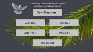 New Members John Doe Jane Doe Jane Doe II John Doe II Jane Doe III Please help us in welcoming the newest members to our church family! 