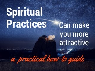 a  practical how-to guide
Can make
you more
attractive
Spiritual
Practices
 