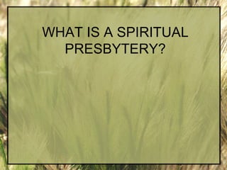 WHAT IS A SPIRITUAL
  PRESBYTERY?
 
