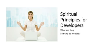Spiritual
Principles for
Developers
What are they
and why do we care?
 