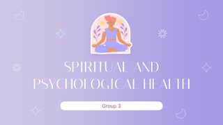 SPIRITUAL AND
PSYCHOLOGICAL HEALTH
Group 3
 