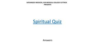 Spiritual Quiz
SATSANGEE MEDICOS, SCB MEDICAL COLLEGE CUTTACK
PRESENTS
Answers
 