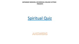 Spiritual Quiz
SATSANGEE MEDICOS, SCB MEDICAL COLLEGE CUTTACK
PRESENTS
 