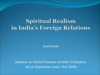 Sunil Sondhi
Seminar on Global Presence of Indic Civilisation
29-30 September 2022, New Delhi
 