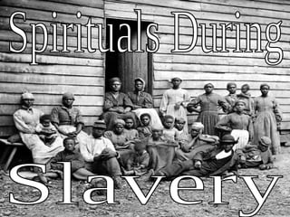 Spirituals During  Slavery 