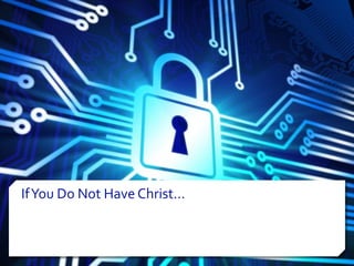If You Do Not Have Christ… 
 