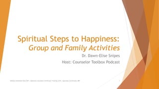 Spiritual Steps to Happiness:
Group and Family Activities
Dr. Dawn-Elise Snipes
Host: Counselor Toolbox Podcast
AllCEUs Unlimited CEUs $59 | Addiction Counselor Certificate Training $149 | Specialty Certificates $89 1
 