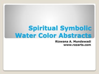 Spiritual Symbolic 
Water Color Abstracts 
Rizwana A. Mundewadi 
www.razarts.com 
 