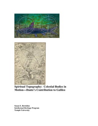 Spiritual Topography: Celestial Bodies in
Motion---Dante’s Contribution to Galileo
Susan E. Bertolino
Intellectual Heritage Program
Temple University
 